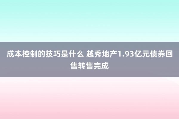 成本控制的技巧是什么 越秀地产1.93亿元债券回售转售完成