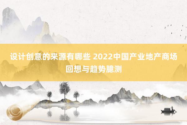 设计创意的来源有哪些 2022中国产业地产商场回想与趋势臆测