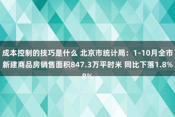 成本控制的技巧是什么 北京市统计局：1-10月全市新建商品房销售面积847.3万平时米 同比下落1.8%