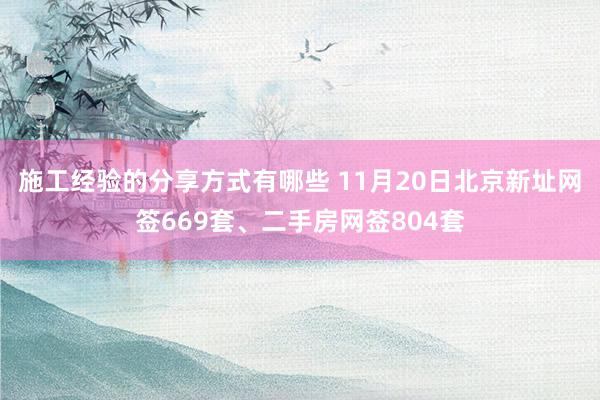 施工经验的分享方式有哪些 11月20日北京新址网签669套、二手房网签804套