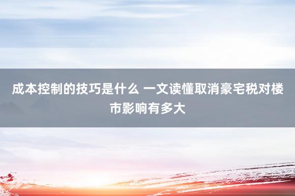 成本控制的技巧是什么 一文读懂取消豪宅税对楼市影响有多大