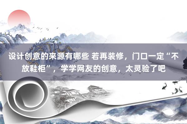 设计创意的来源有哪些 若再装修，门口一定“不放鞋柜”，学学网友的创意，太灵验了吧