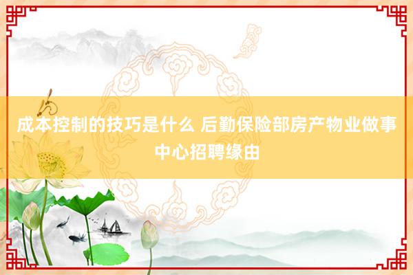 成本控制的技巧是什么 后勤保险部房产物业做事中心招聘缘由