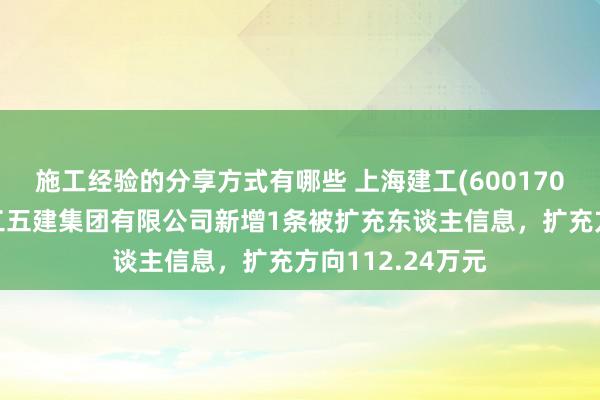 施工经验的分享方式有哪些 上海建工(600170)控股的上海建工五建集团有限公司新增1条被扩充东谈主信息，扩充方向112.24万元