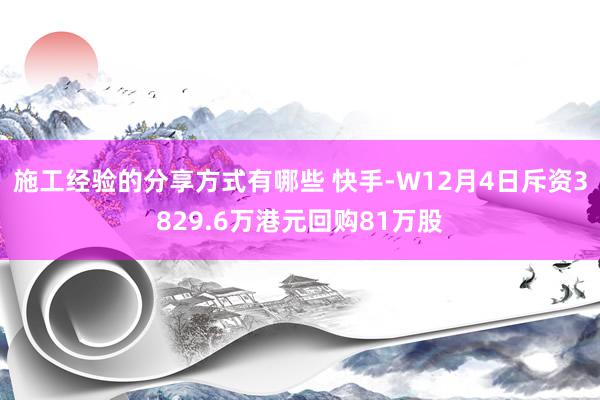 施工经验的分享方式有哪些 快手-W12月4日斥资3829.6万港元回购81万股