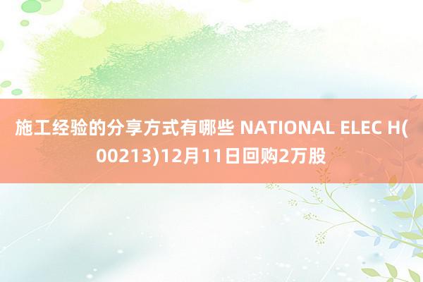 施工经验的分享方式有哪些 NATIONAL ELEC H(00213)12月11日回购2万股